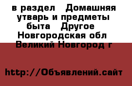  в раздел : Домашняя утварь и предметы быта » Другое . Новгородская обл.,Великий Новгород г.